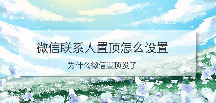 微信联系人置顶怎么设置 为什么微信置顶没了？